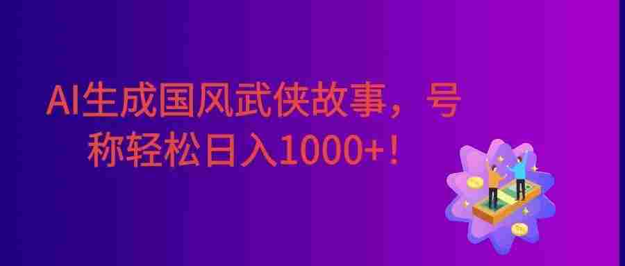 AI生成国风武侠故事,狂撸分成视频收益,轻松日入1000+【可多平台分发】!