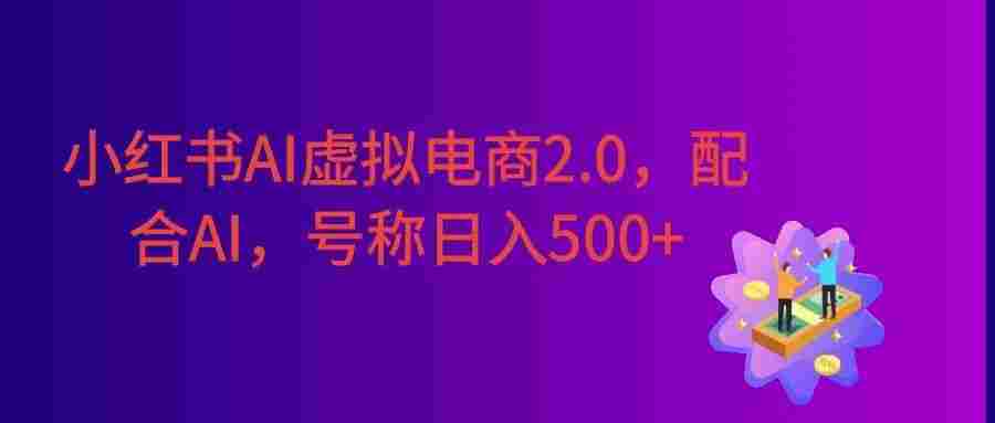 小红书AI虚拟电商2.0,半精细化选品,配合AI日入500+