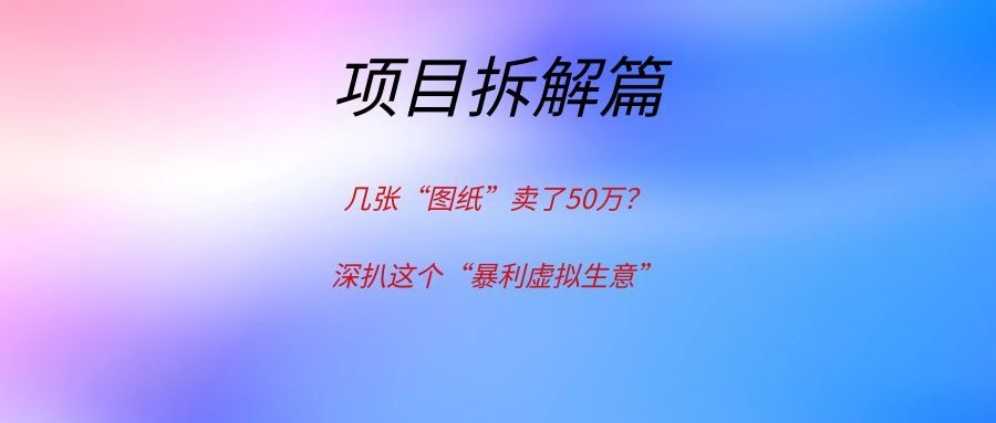 几张“图纸”卖了50万?深扒这个“暴利虚拟生意”。