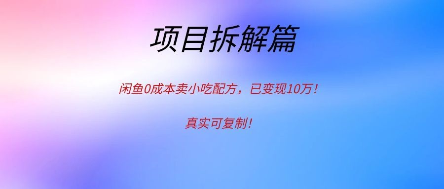 闲鱼0成本卖小吃配方,已变现10万!真实可复制!