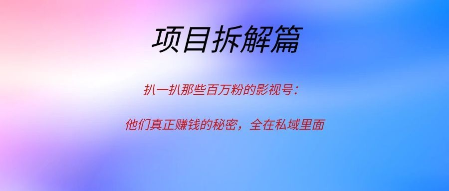 扒一扒那些百万粉的影视号:他们真正赚钱的秘密,全在私域里面