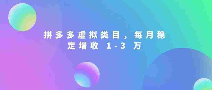 拼多多虚拟类目,拥有持续被动收入有多香。每月稳定增收 1-3 万
