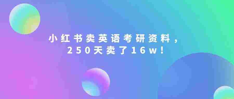 小红书卖英语考研资料,客单价9.9,250天卖了16w!