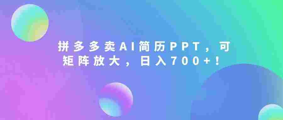 2026刚需风口：拼多多卖AI简历PPT，可矩阵放大，小白也能干，日入700+！