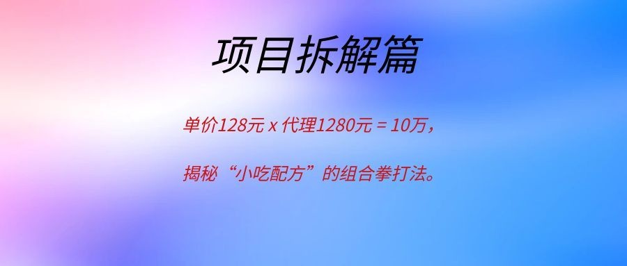 单价128元 x 代理1280元 = 10万：揭秘“小吃配方”的组合拳打法。