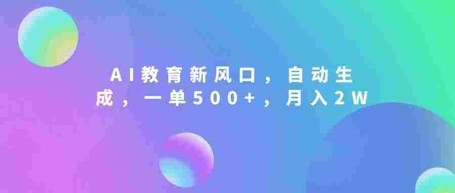 AI教育新风口,自动生成,一单500+,月入2W+!