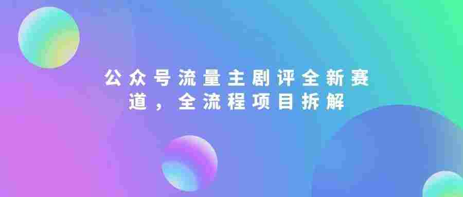 公众号流量主剧评全新赛道,从选题、AI写稿到降重,全流程项目拆解