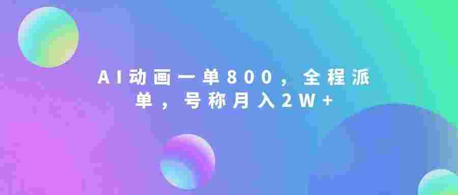 AI动画一单800,全程派单,号称月入2W+