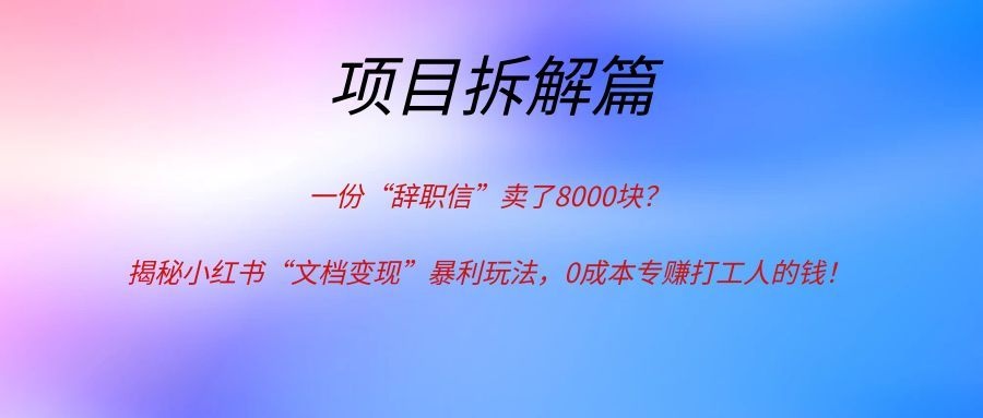 一份“辞职信”卖了8000块?揭秘小红书“文档变现”暴利玩法,0成本专赚打工人的钱!