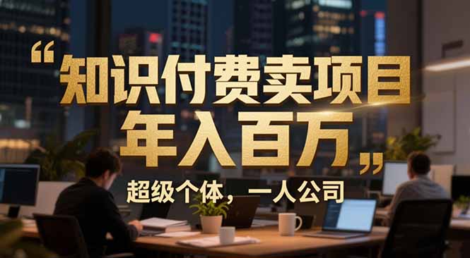 从0到年入百万:超级个体实战心得公开,个人IP×精准引流×成交系统全拆解