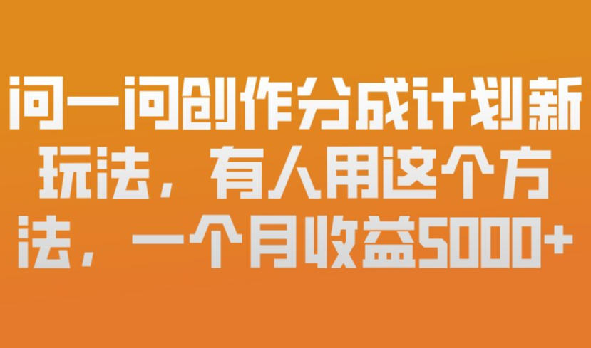 问一问创作分成计划新玩法,有人用这个方法,一个月收益5k,新手友好,有微信就能做【揭秘】