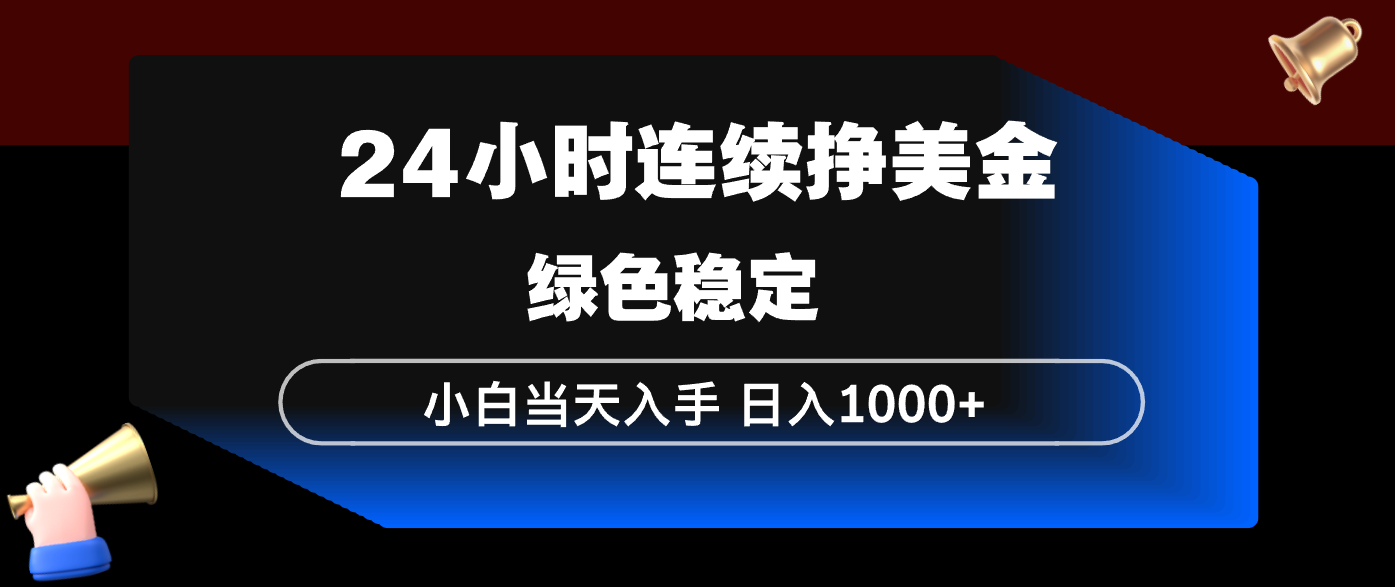 24小时连续断挣美金,小白当天上手,简单易操作,绿色稳定,日入1000+