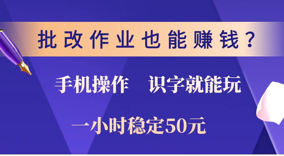 批改作业也能赚钱?0门槛手机项目,识字就能玩!一小时稳定50元!
