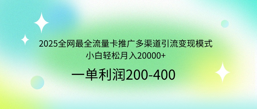 2025全网最全流量卡推广多渠道引流变现模式,小白轻松月入20000+