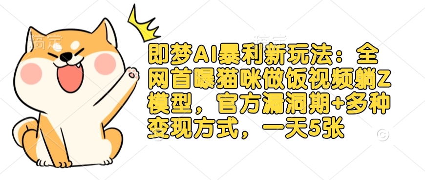 即梦AI暴利新玩法：全猫咪做饭视频躺Z模型，官方漏洞期+多种变现方式，一天5张