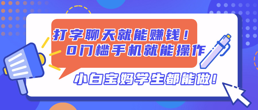 打字聊天就能赚钱!0门槛手机就能操作,小白宝妈学生都能做!