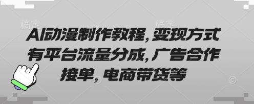 AI动漫制作教程，变现方式有平台流量分成，广告合作接单，电商带货等