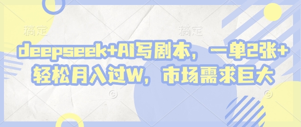 deepseek+AI写剧本,一单2张+ 轻松月入过W,市场需求大
