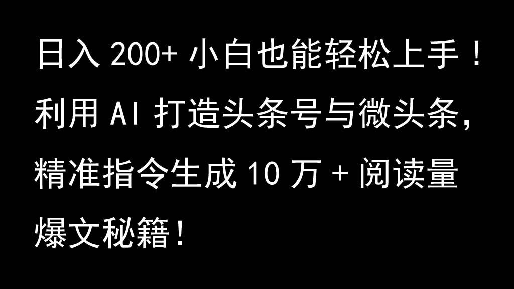 利用AI打造头条号与微头条，精准指令生成10万+阅读量爆文秘籍！日入200+