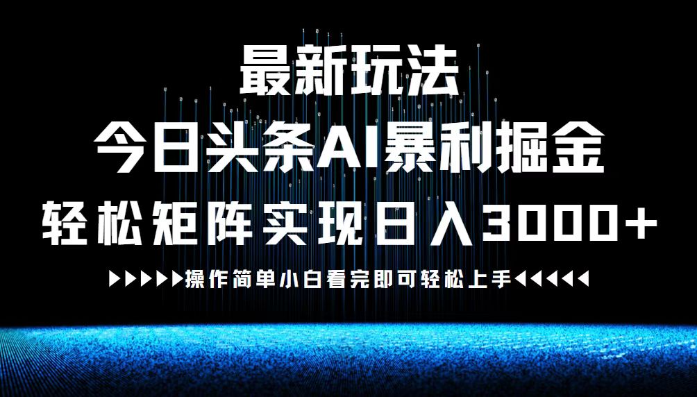 最新今日头条AI暴利掘金玩法,轻松矩阵日入3000+