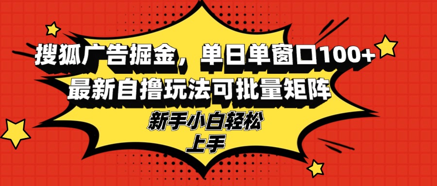 搜狐广告掘金,单日单窗口100+,最新自撸玩法可批量矩阵,适合新手小白