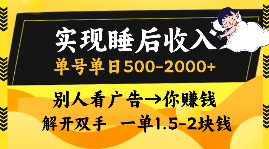 实现睡后收入,单号单日500-2000+,别人看广告=你赚钱,无脑操作,一单...