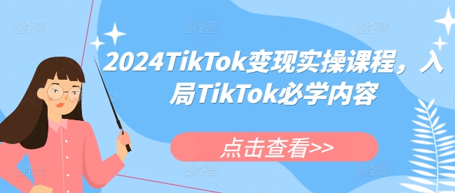 2024TikTok变现实操课程,入局TikTok必学内容