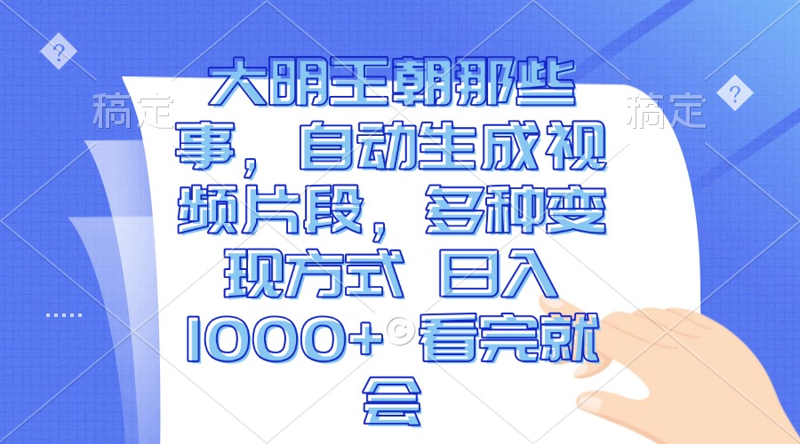 大明王朝那些事,自动生成视频片段,多种变现方式 日入1000+ 看完就会