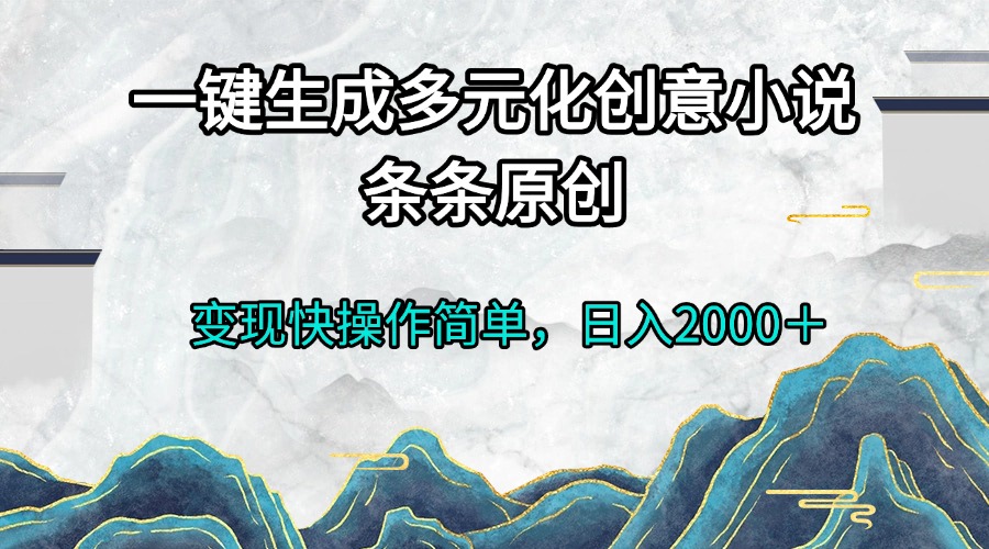 一键生成多元化创意小说条条原创变现快操作简单日入2000+