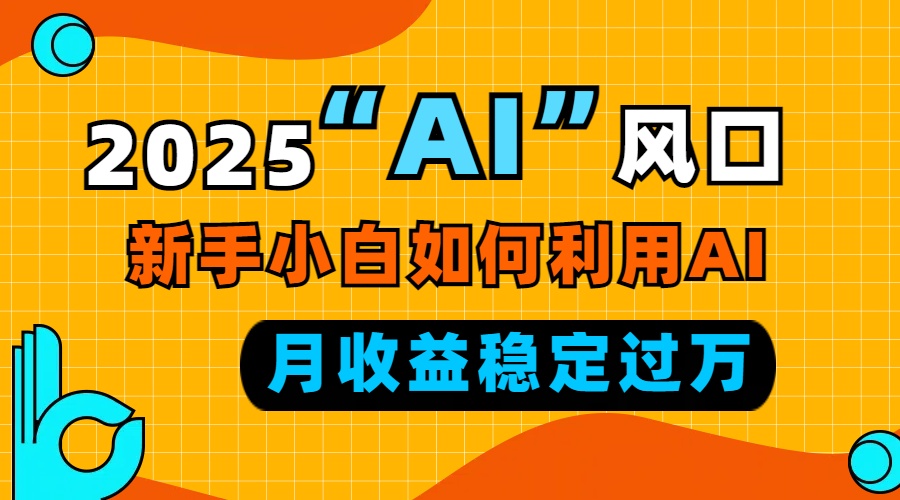 2025“ AI ”风口,新手小白如何利用ai,每月收益稳定过万
