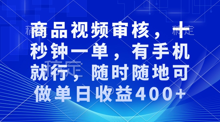 商品视频审核,十秒钟一单,有手机就行,随时随地可做单日收益400+