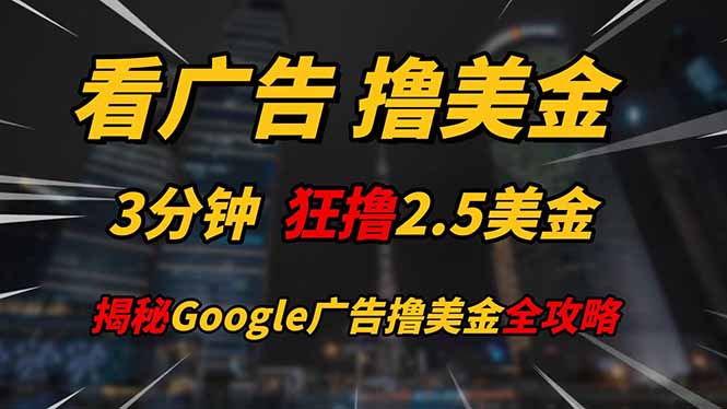 看广告,撸美金!!3分钟赚2.5美金!!日入200美金不是梦!揭秘Google...