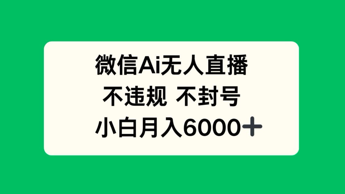 微信AI无人直播,不违规 不封号 ,小白月入6000+