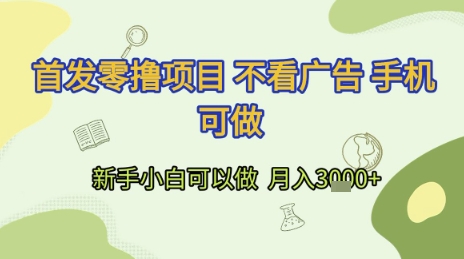 首发零撸项目 不看广告 手机可做 新手小白可以做  月入3k+【揭秘】