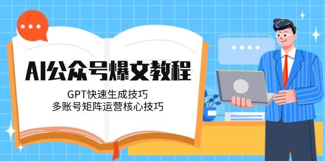 AI公众号爆文教程，快速生成技巧，多账号矩阵运营核心技巧