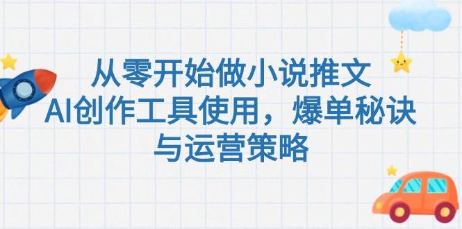 从零开始做小说推文，AI创作工具使用，爆单秘诀与运营策略