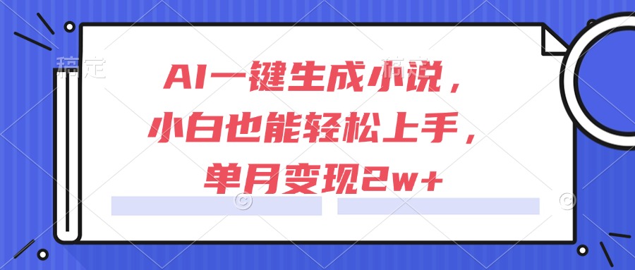 AI一键生成小说，小白也能轻松上手，单月变现2w+