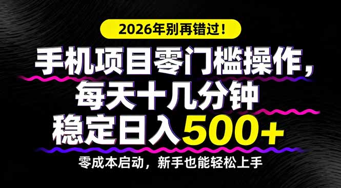 2026年别再错过！手机项目零门槛操作，每天十几分钟稳定日入500+