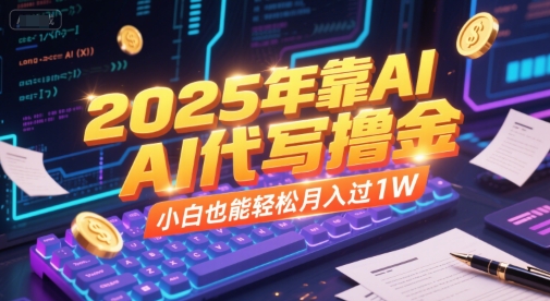 2025年靠AI代写撸金，小白也能轻松月入过1W