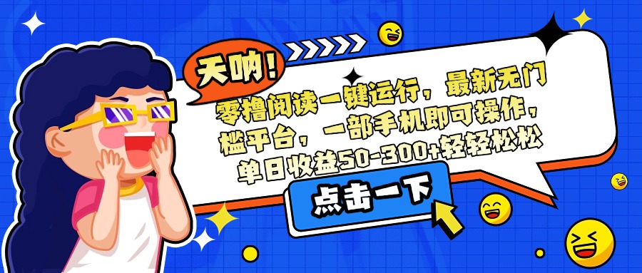 零撸阅读一键运行,最新无门槛平台,一部手机即可操作,单日收益50-300...