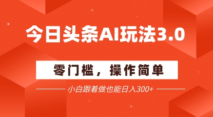 今日头条爆文玩法3.0  配合AI工具轻松矩阵    小白也能日入3张+