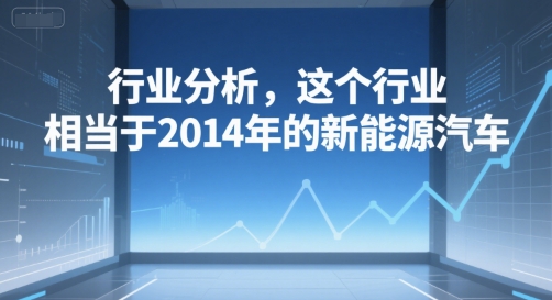 付费文章：行业分析，这个行业，相当于2014年的新能源汽车