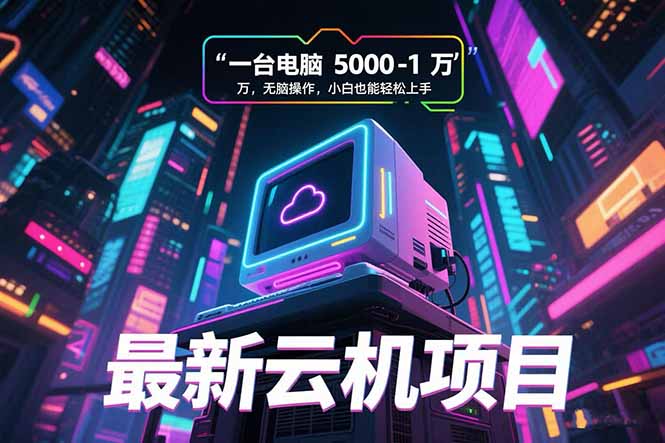 最新云机项目 一台电脑5000到10000 无脑操作小白也能轻松上手