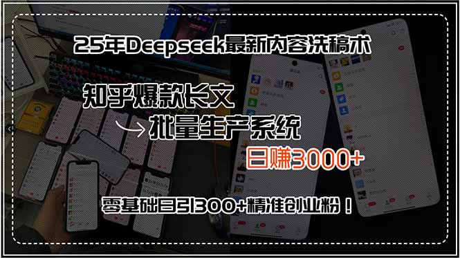 25年Deepseek最新内容洗稿术,知乎爆款长文批量生产系统,日赚3000+,...