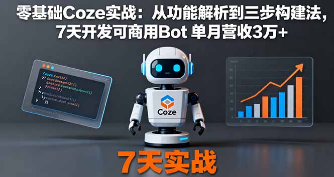 零基础Coze实战:从功能解析到三步构建法,7天开发可商用Bot 单月营收3万+