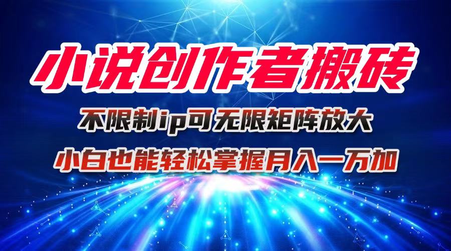 小说创作者搬砖玩法,不限制IP简单无脑 可矩阵无限放大小白也能实现轻...