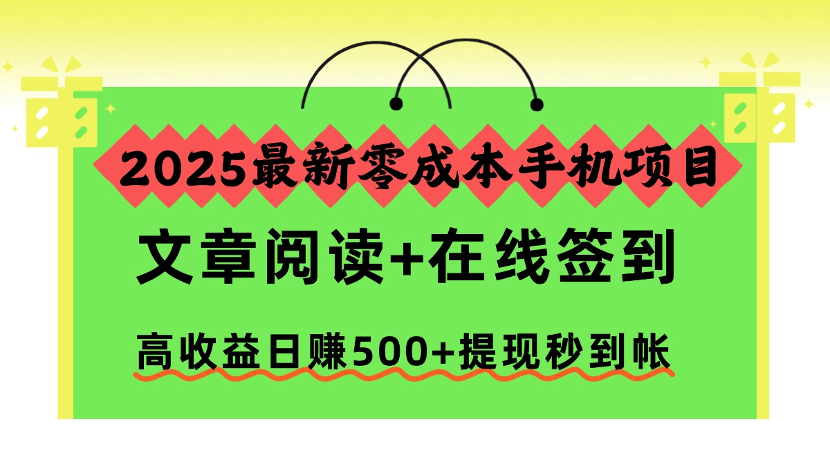 2025零成本手机项目，文章阅读+在线签到，日赚500+提现秒到帐