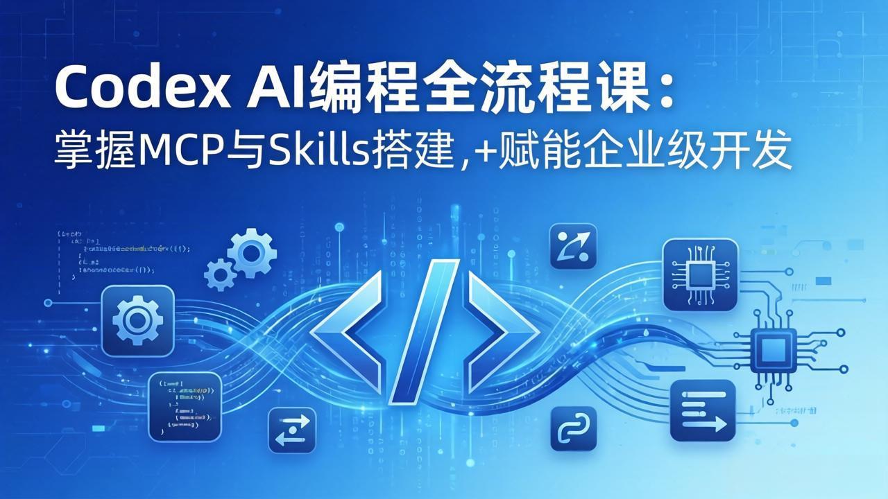 Codex AI编程全流程课:模块化教学+双项目实战,掌握MCP与Skills搭建,赋能企业级开发