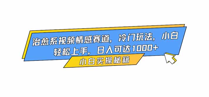 治愈系视频情感赛道，冷门玩法，小白轻松上手，日入可达1000+