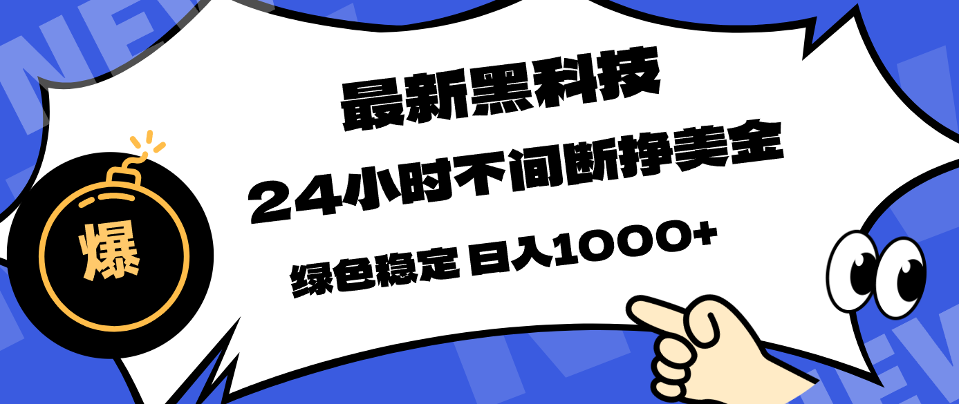 最新黑科技,24小时全天挣美金,,绿色稳定,日入1000+